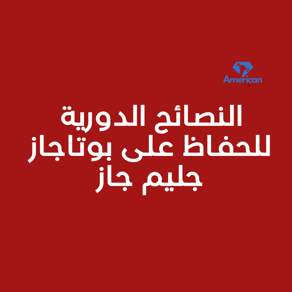 النصائح الدورية للحفاظ على بوتاجاز جليم جاز