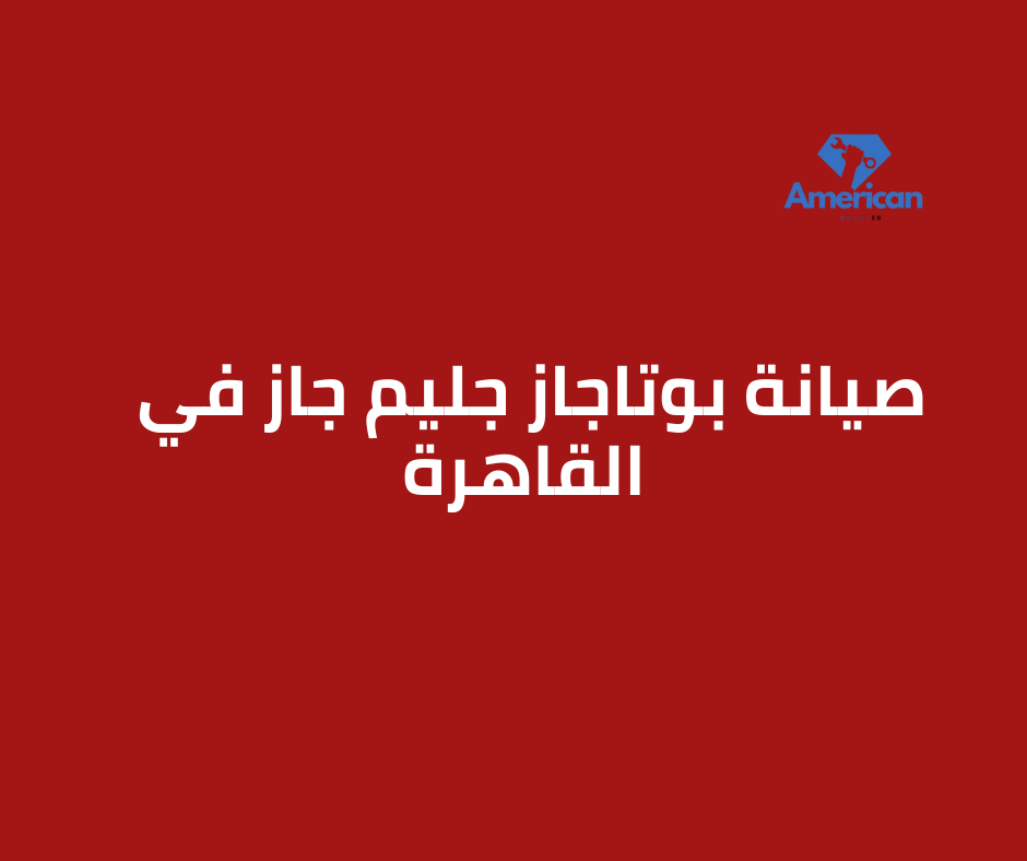 صيانة بوتاجاز جليم جاز في القاهرة | الدليل الكامل 01211114528