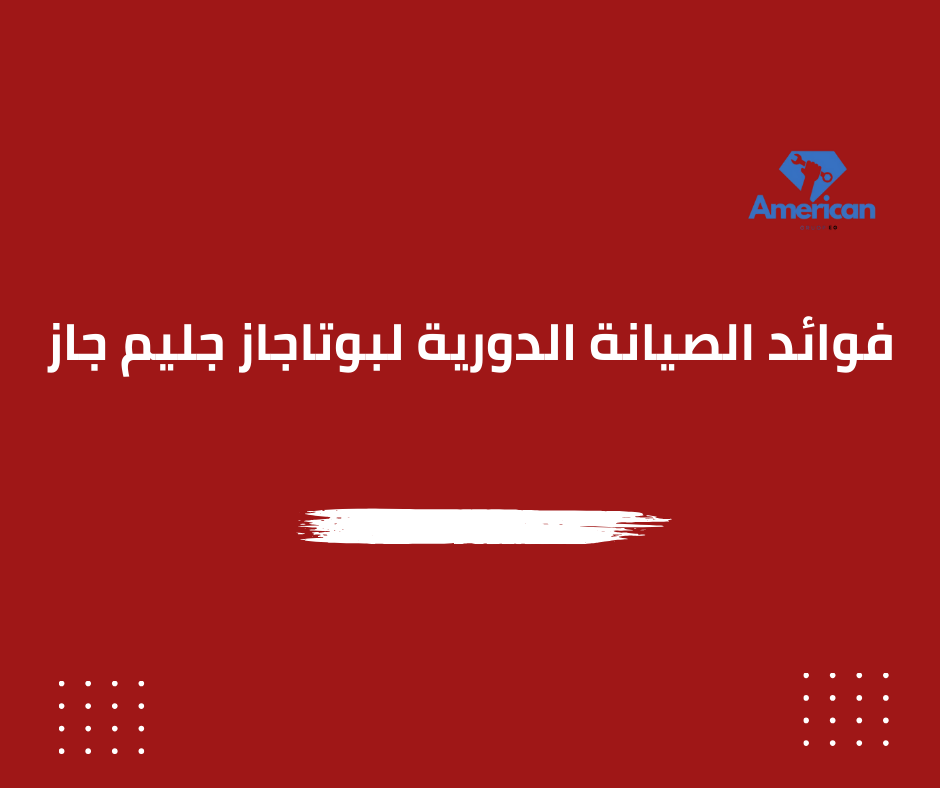 أهمية الصيانة الدورية لبوتاجاز جليم جاز | الدليل الشامل