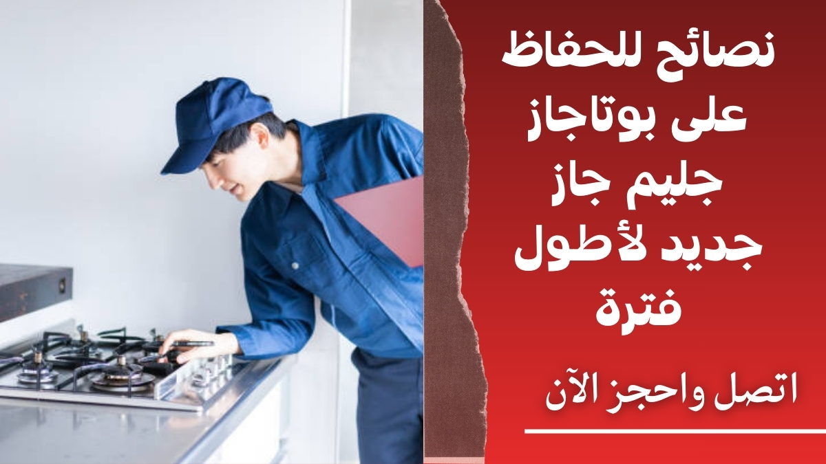 نصائح للحفاظ على بوتاجاز جليم جاز جديد لأطول فترة
