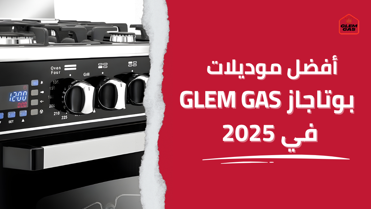 أفضل موديلات بوتاجاز Glem Gas في 2025