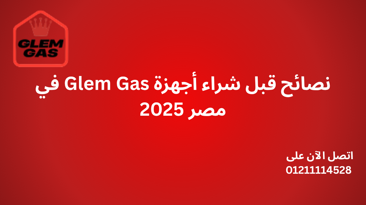 نصائح قبل شراء أجهزة Glem Gas في مصر 2025