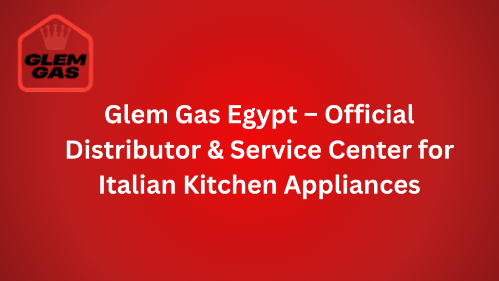 Glem Gas Egypt – Official Distributor & Service Center for Italian Kitchen Appliances