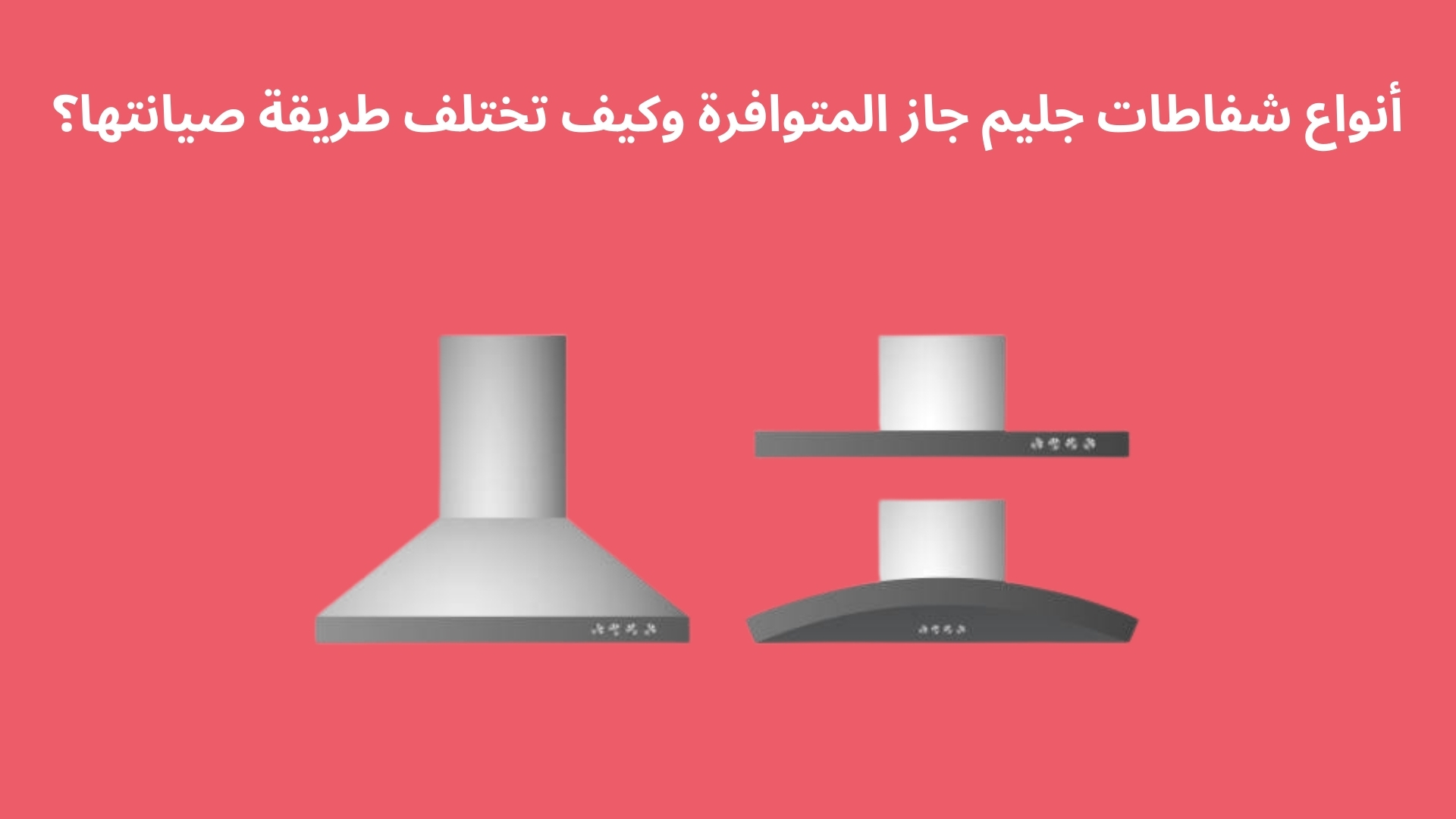 أنواع شفاطات جليم جاز المتوافرة وكيف تختلف طريقة صيانتها؟