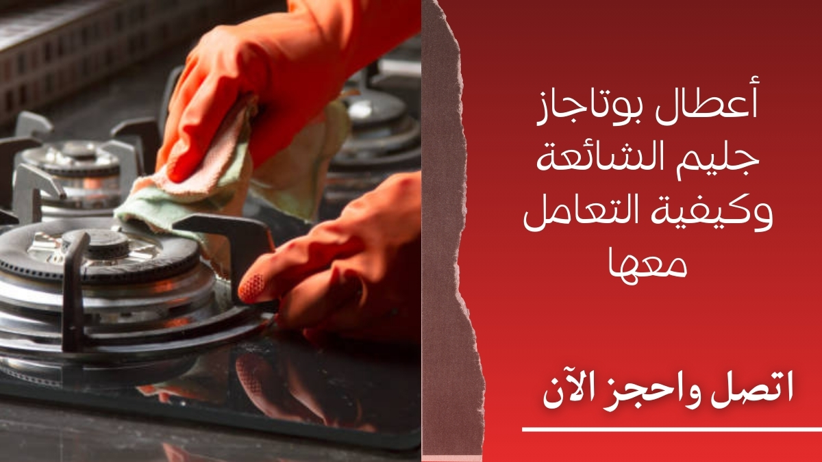 أعطال بوتاجاز جليم الشائعة وكيفية التعامل معها