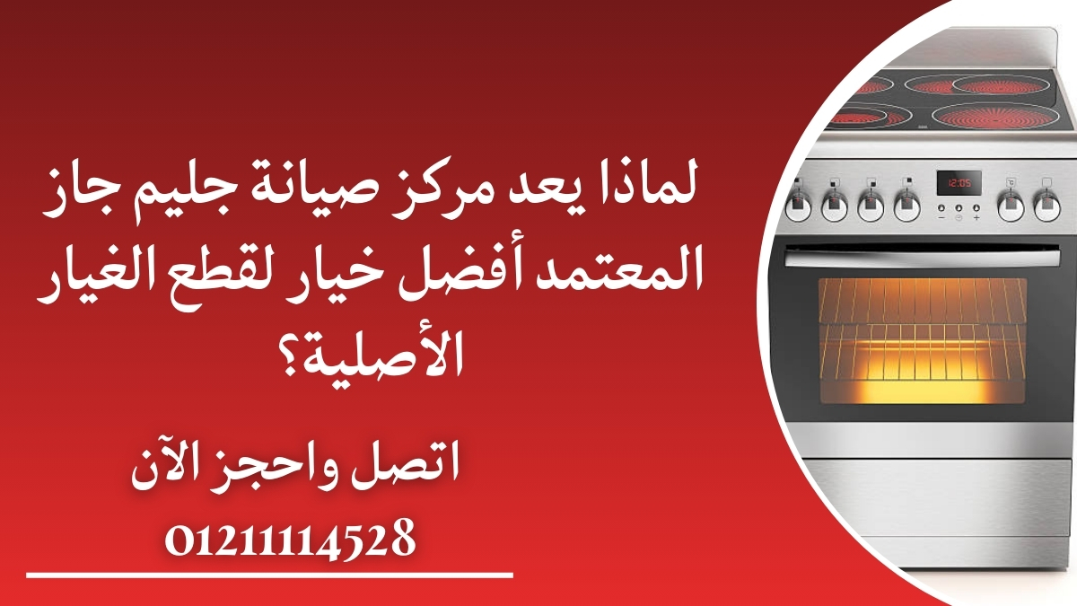 لماذا يعد مركز صيانة جليم جاز المعتمد أفضل خيار لقطع الغيار الأصلية؟