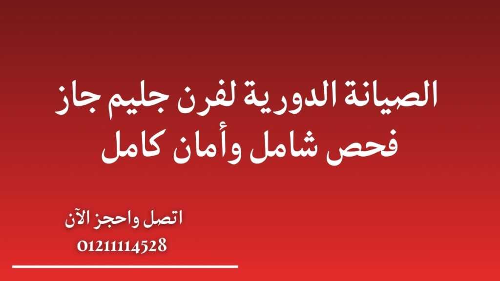 الصيانة الدورية لفرن جليم جاز | فحص شامل وأمان كامل