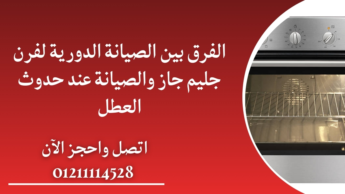 الفرق بين الصيانة الدورية لفرن جليم جاز والصيانة عند حدوث العطل