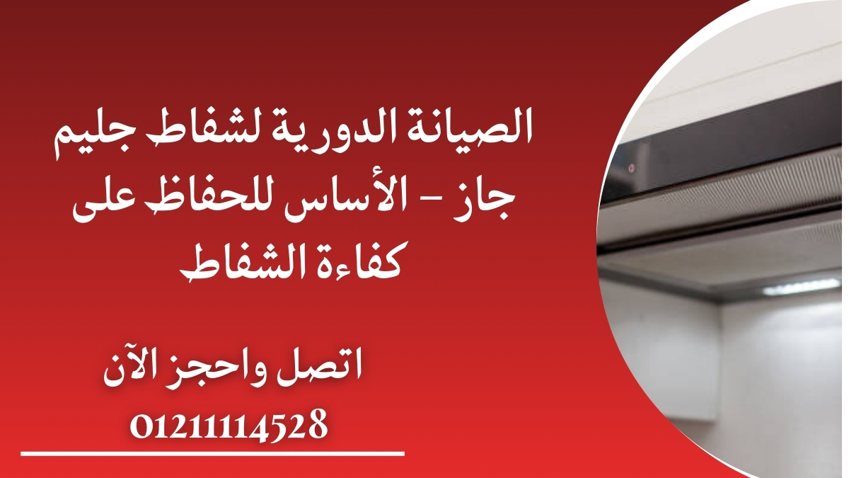 الصيانة الدورية لشفاط جليم جاز – الأساس للحفاظ على كفاءة الشفاط