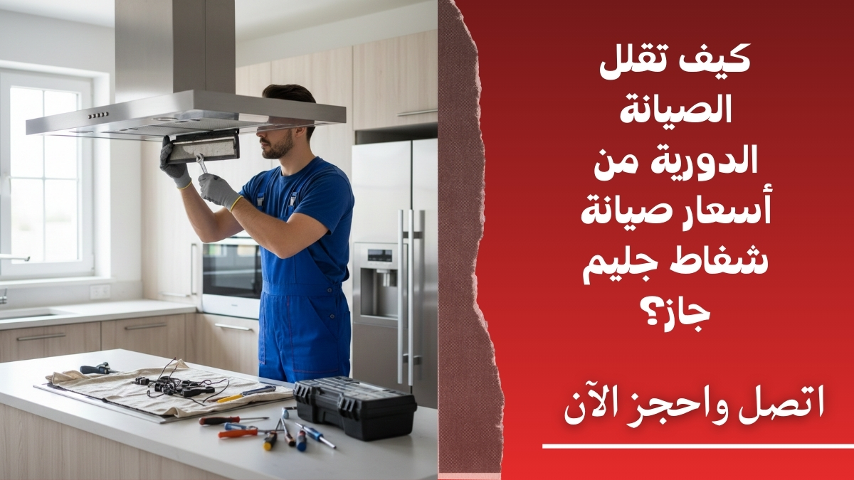كيف تقلل الصيانة الدورية من أسعار صيانة شفاط جليم جاز؟