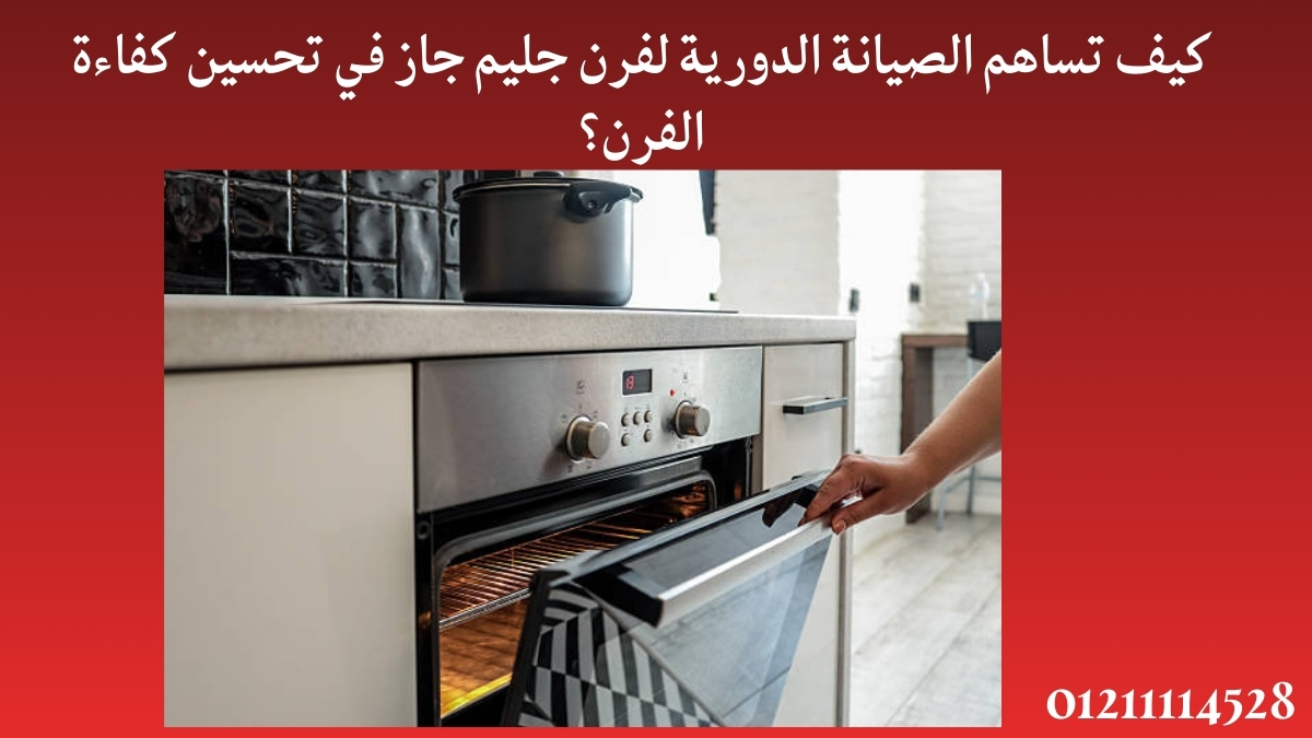 كيف تساهم الصيانة الدورية لفرن جليم جاز في تحسين كفاءة الفرن؟