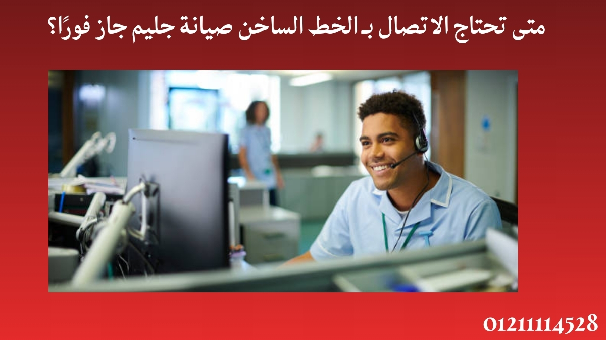متى تحتاج الاتصال بـ الخط الساخن صيانة جليم جاز فورًا؟