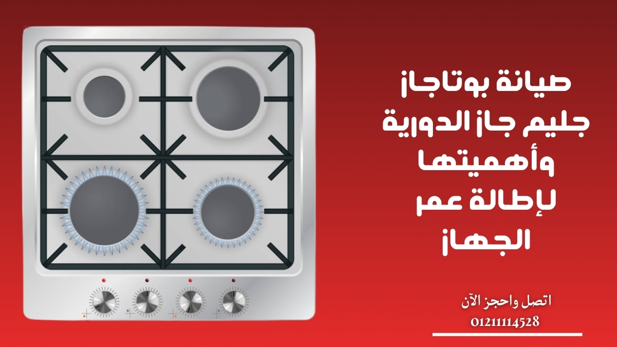 صيانة بوتاجاز جليم جاز الدورية وأهميتها لإطالة عمر الجهاز