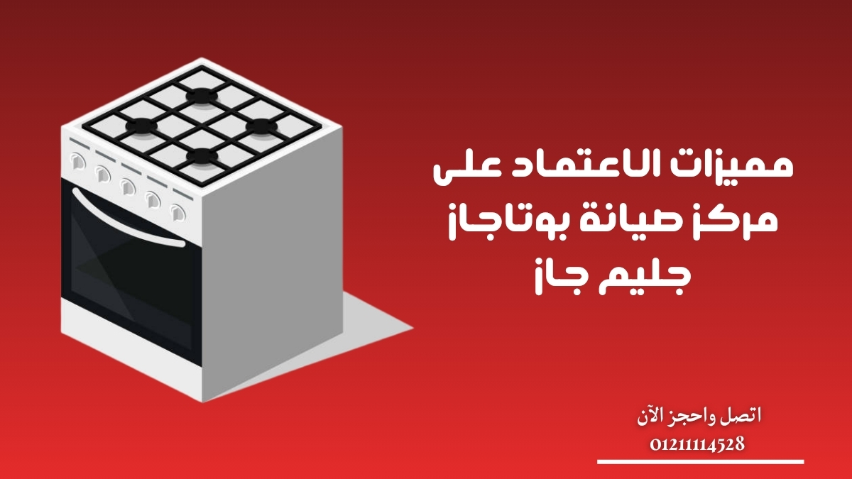 مميزات الاعتماد على مركز صيانة بوتاجاز جليم جاز