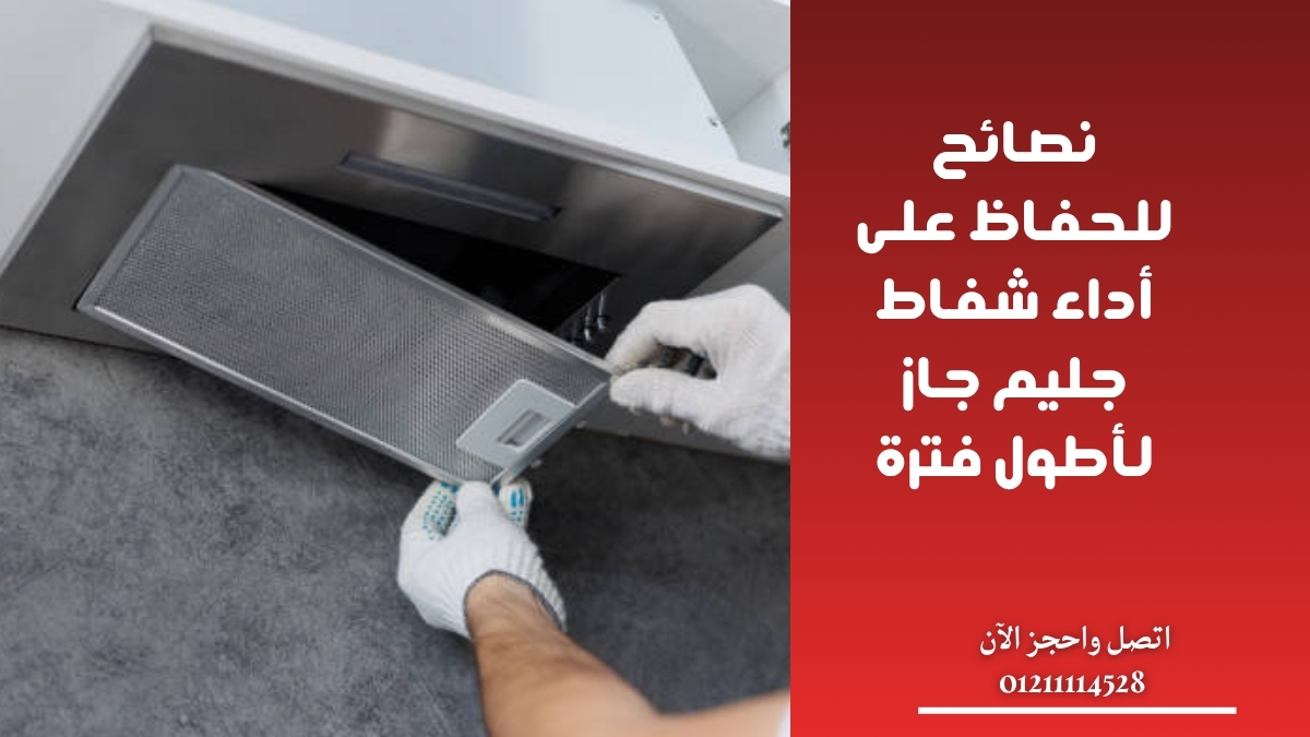 نصائح للحفاظ على أداء شفاط جليم جاز لأطول فترة
