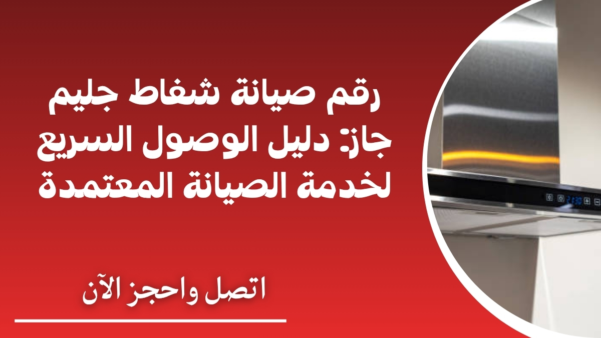 رقم صيانة شفاط جليم جاز: دليل الوصول السريع لخدمة الصيانة المعتمدة