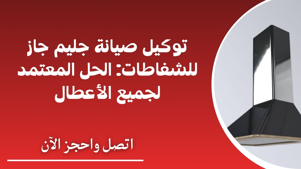 توكيل صيانة جليم جاز للشفاطات: الحل المعتمد لجميع الأعطال