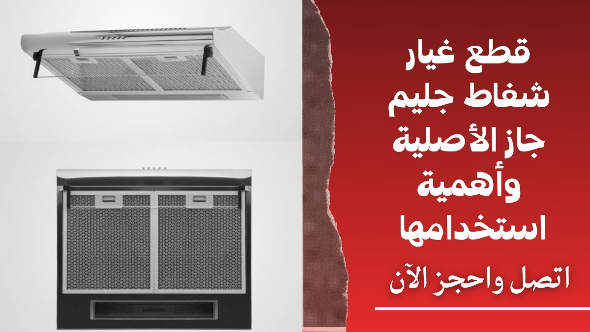 قطع غيار شفاط جليم جاز الأصلية وأهمية استخدامها