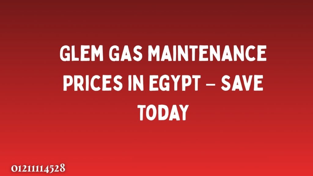 Glem Gas Maintenance Prices in Egypt – Save Today