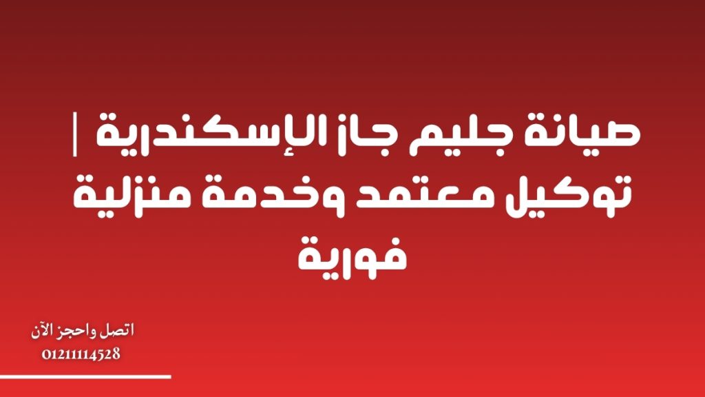 صيانة جليم جاز الإسكندرية | توكيل معتمد وخدمة منزلية فورية
