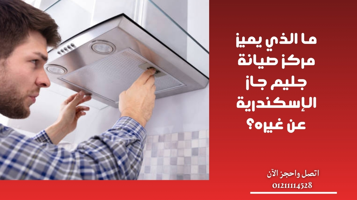 ما الذي يميز مركز صيانة جليم جاز الإسكندرية عن غيره؟