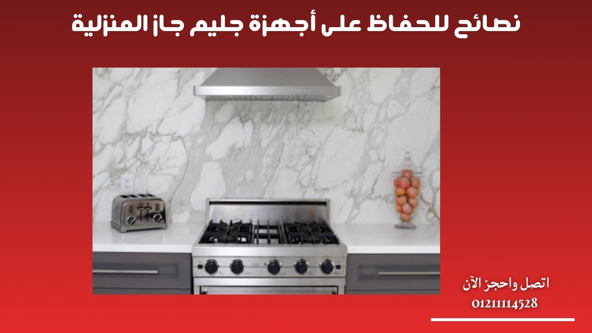 نصائح للحفاظ على أجهزة جليم جاز المنزلية