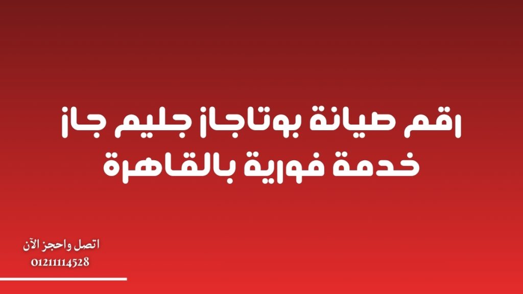 رقم صيانة بوتاجاز جليم جاز 01211114528 خدمة فورية بالقاهرة