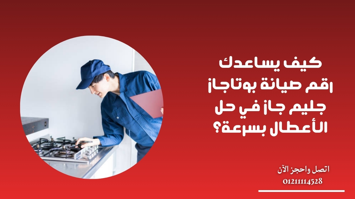 كيف يساعدك رقم صيانة بوتاجاز جليم جاز في حل الأعطال بسرعة؟