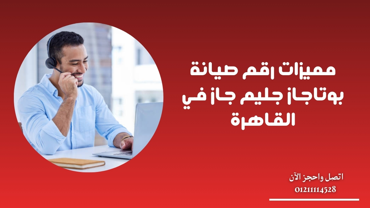 مميزات رقم صيانة بوتاجاز جليم جاز في القاهرة