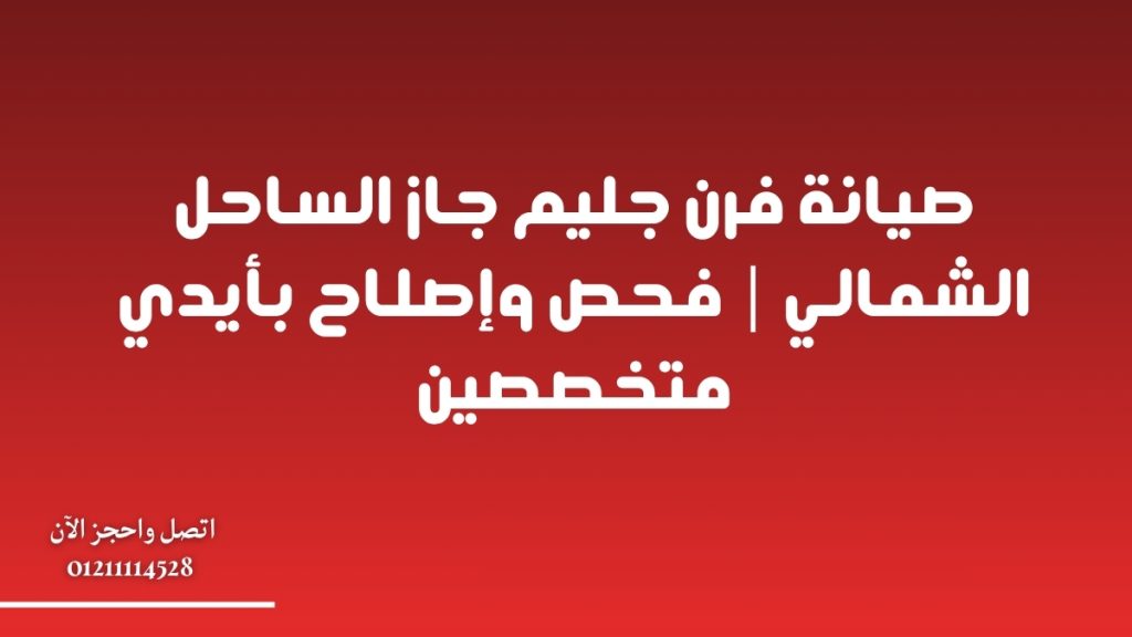 صيانة فرن جليم جاز الساحل الشمالي | فحص وإصلاح بأيدي متخصصين