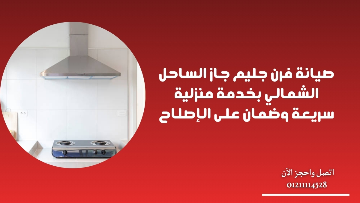 صيانة فرن جليم جاز الساحل الشمالي بخدمة منزلية سريعة وضمان على الإصلاح
