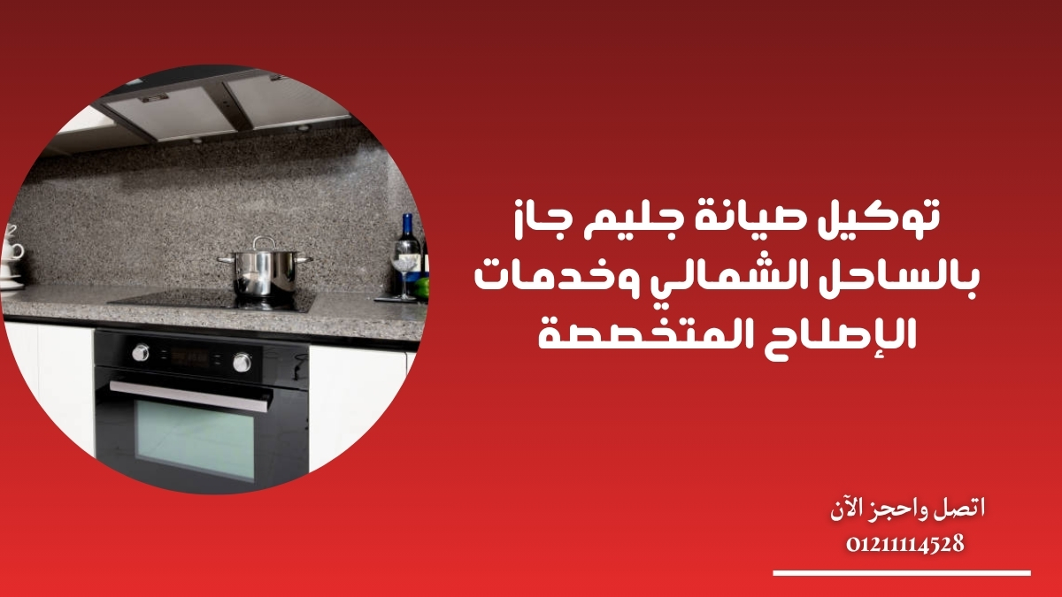 توكيل صيانة جليم جاز بالساحل الشمالي وخدمات الإصلاح المتخصصة